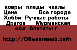 ковры ,пледы, чехлы › Цена ­ 3 000 - Все города Хобби. Ручные работы » Другое   . Мурманская обл.,Апатиты г.